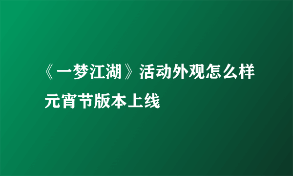 《一梦江湖》活动外观怎么样 元宵节版本上线