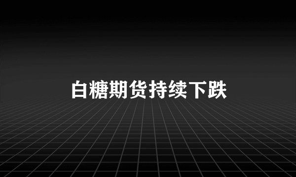 白糖期货持续下跌