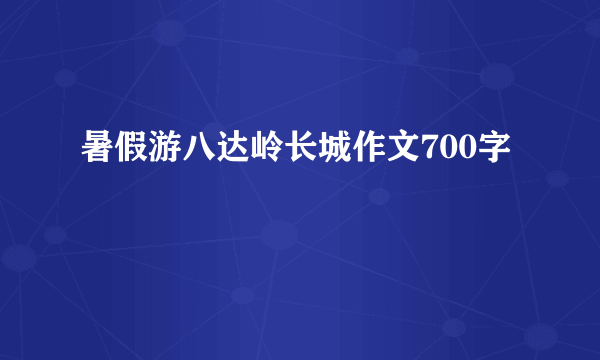 暑假游八达岭长城作文700字