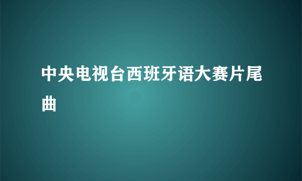 中央电视台西班牙语大赛片尾曲