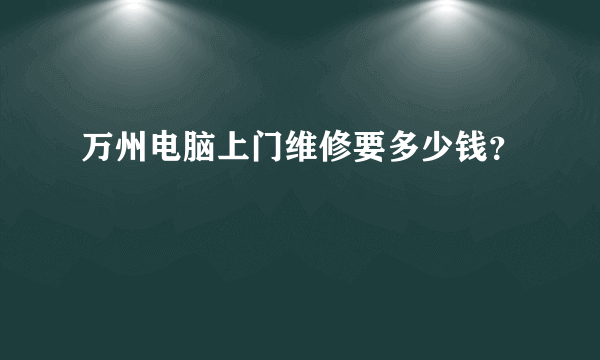 万州电脑上门维修要多少钱？