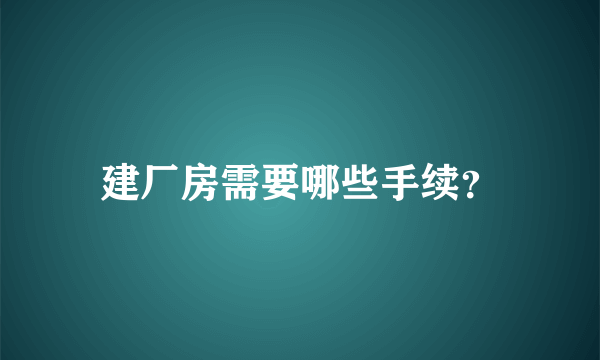 建厂房需要哪些手续？