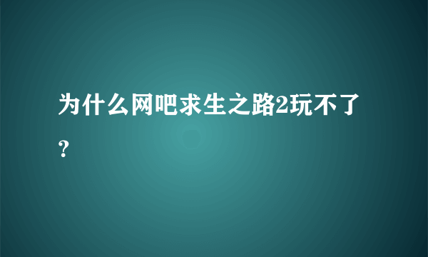 为什么网吧求生之路2玩不了？