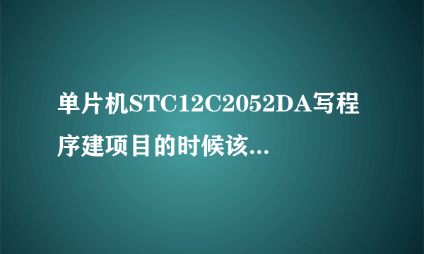 单片机STC12C2052DA写程序建项目的时候该选择哪个单片机呢？