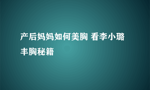 产后妈妈如何美胸 看李小璐丰胸秘籍