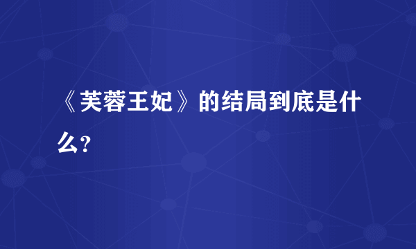 《芙蓉王妃》的结局到底是什么？