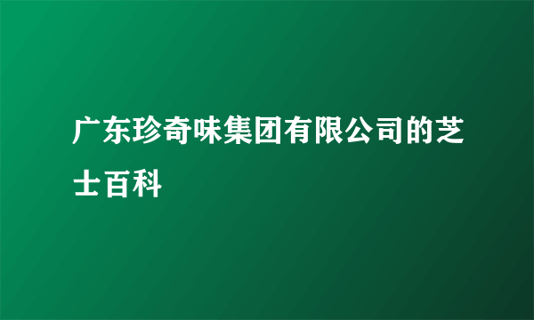 广东珍奇味集团有限公司的芝士百科