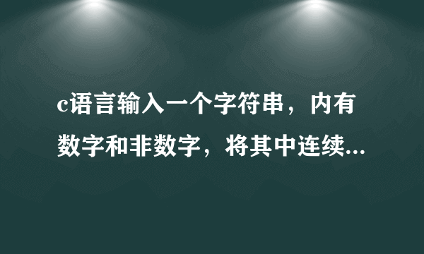 c语言输入一个字符串，内有数字和非数字，将其中连续的数字作为