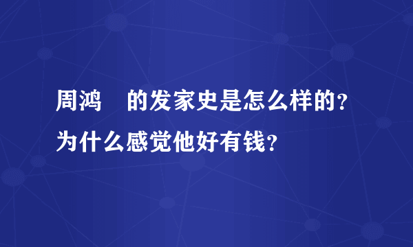 周鸿祎的发家史是怎么样的？为什么感觉他好有钱？