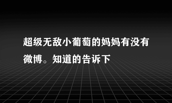 超级无敌小葡萄的妈妈有没有微博。知道的告诉下