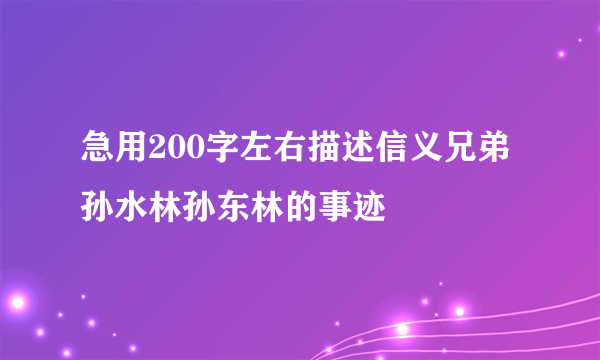 急用200字左右描述信义兄弟孙水林孙东林的事迹