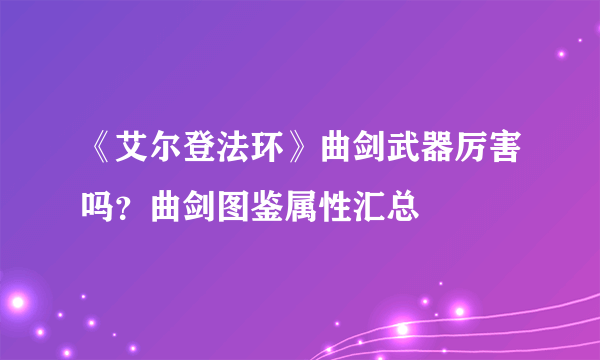 《艾尔登法环》曲剑武器厉害吗？曲剑图鉴属性汇总