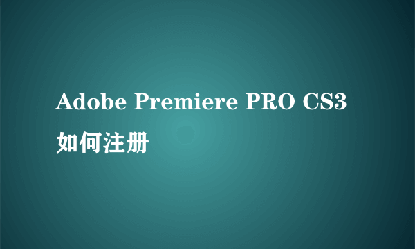 Adobe Premiere PRO CS3 如何注册