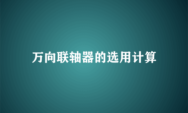 万向联轴器的选用计算