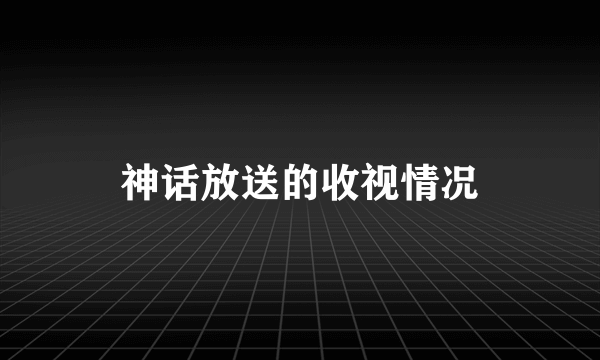 神话放送的收视情况