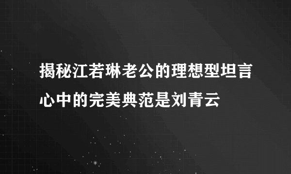 揭秘江若琳老公的理想型坦言心中的完美典范是刘青云