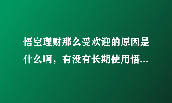 悟空理财那么受欢迎的原因是什么啊，有没有长期使用悟空理财的？