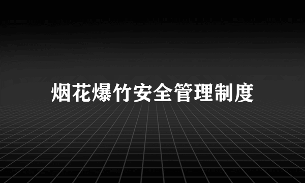 烟花爆竹安全管理制度