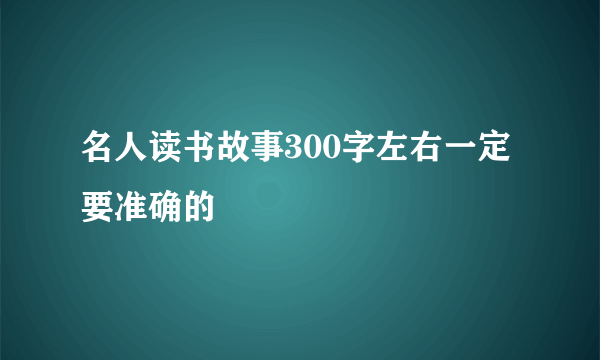 名人读书故事300字左右一定要准确的