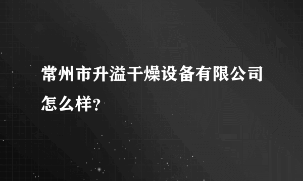 常州市升溢干燥设备有限公司怎么样？