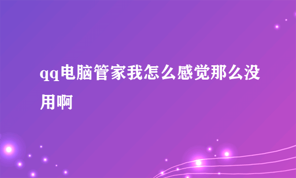 qq电脑管家我怎么感觉那么没用啊