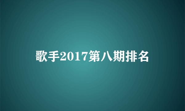 歌手2017第八期排名