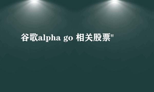 谷歌alpha go 相关股票