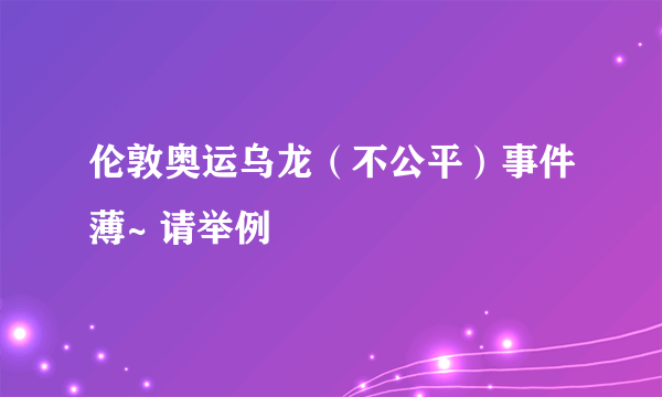 伦敦奥运乌龙（不公平）事件薄~ 请举例