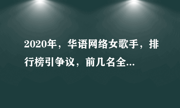 2020年，华语网络女歌手，排行榜引争议，前几名全是流量明星