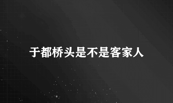 于都桥头是不是客家人