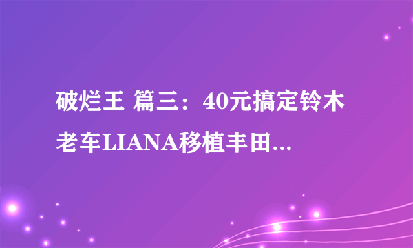 破烂王 篇三：40元搞定铃木老车LIANA移植丰田RAV4 CD机