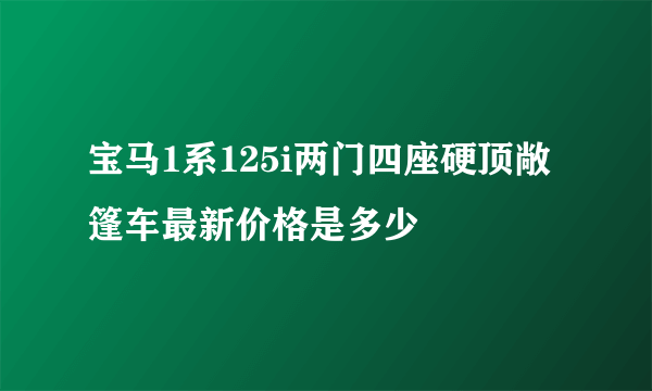 宝马1系125i两门四座硬顶敞篷车最新价格是多少