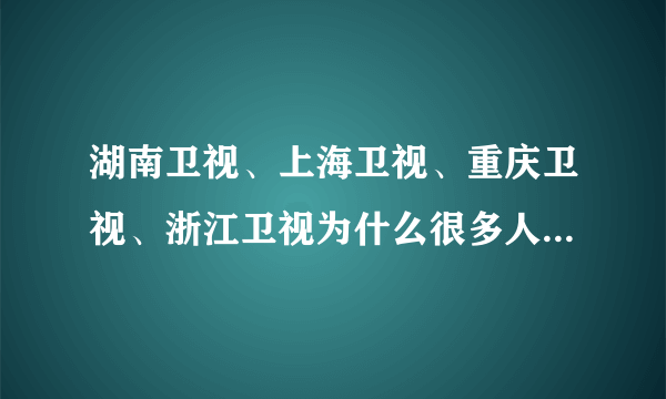 湖南卫视、上海卫视、重庆卫视、浙江卫视为什么很多人都喜欢看？