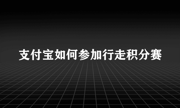 支付宝如何参加行走积分赛