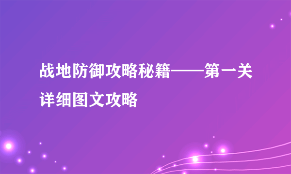 战地防御攻略秘籍——第一关详细图文攻略