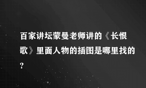 百家讲坛蒙曼老师讲的《长恨歌》里面人物的插图是哪里找的？