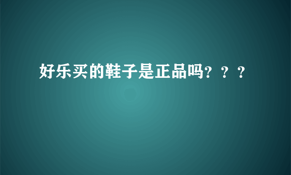 好乐买的鞋子是正品吗？？？