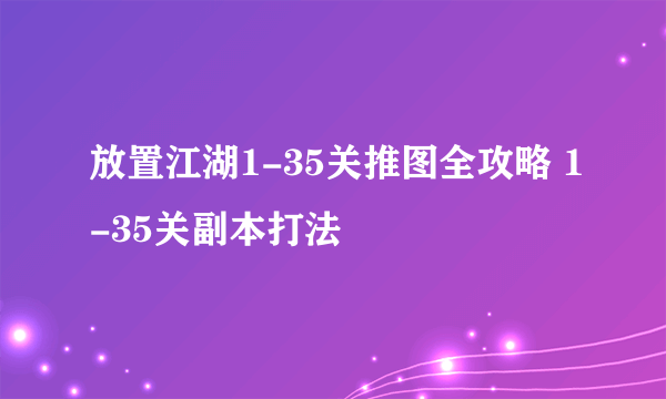 放置江湖1-35关推图全攻略 1-35关副本打法