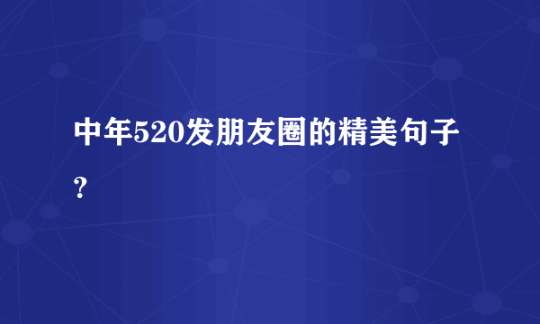 中年520发朋友圈的精美句子？