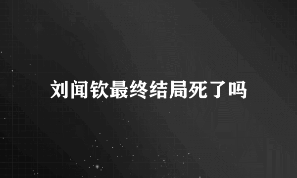 刘闻钦最终结局死了吗