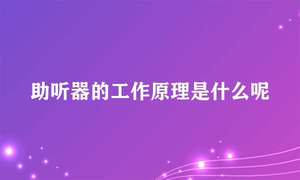 助听器的工作原理是什么呢