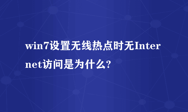 win7设置无线热点时无Internet访问是为什么?