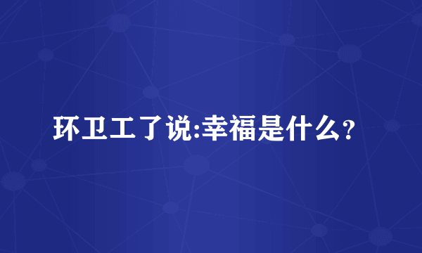 环卫工了说:幸福是什么？