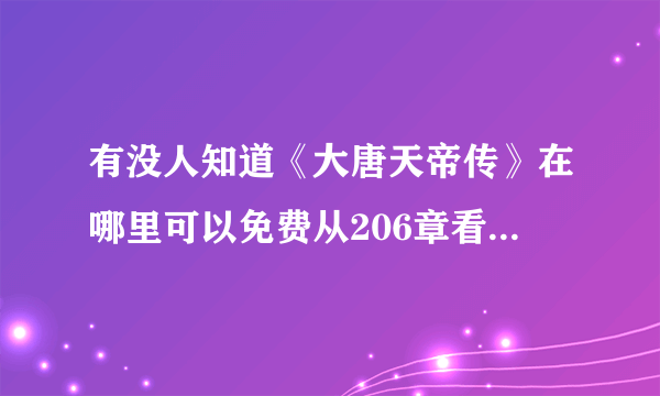 有没人知道《大唐天帝传》在哪里可以免费从206章看到223章？