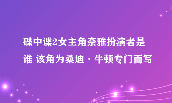 碟中谍2女主角奈雅扮演者是谁 该角为桑迪·牛顿专门而写