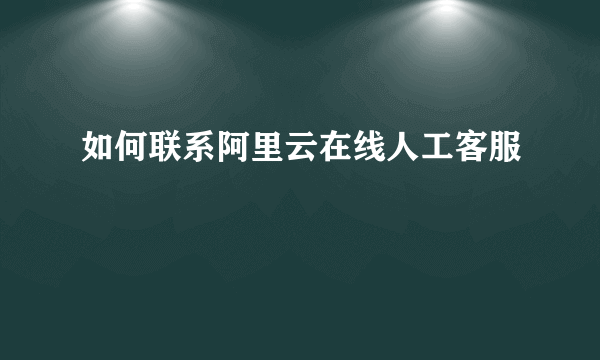 如何联系阿里云在线人工客服