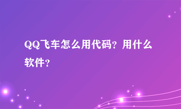 QQ飞车怎么用代码？用什么软件？