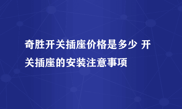 奇胜开关插座价格是多少 开关插座的安装注意事项