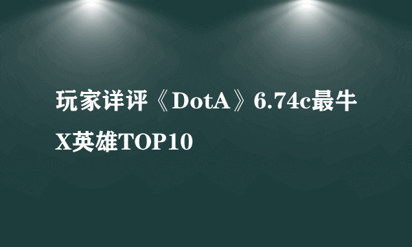 玩家详评《DotA》6.74c最牛X英雄TOP10