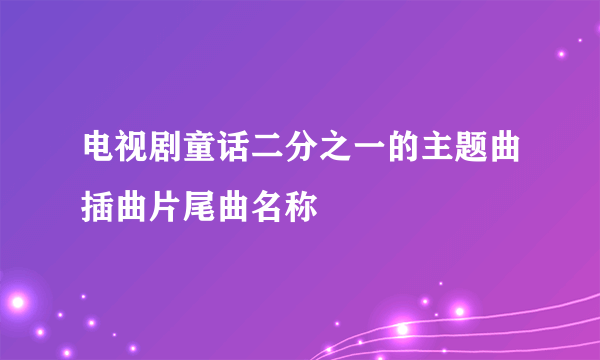 电视剧童话二分之一的主题曲插曲片尾曲名称